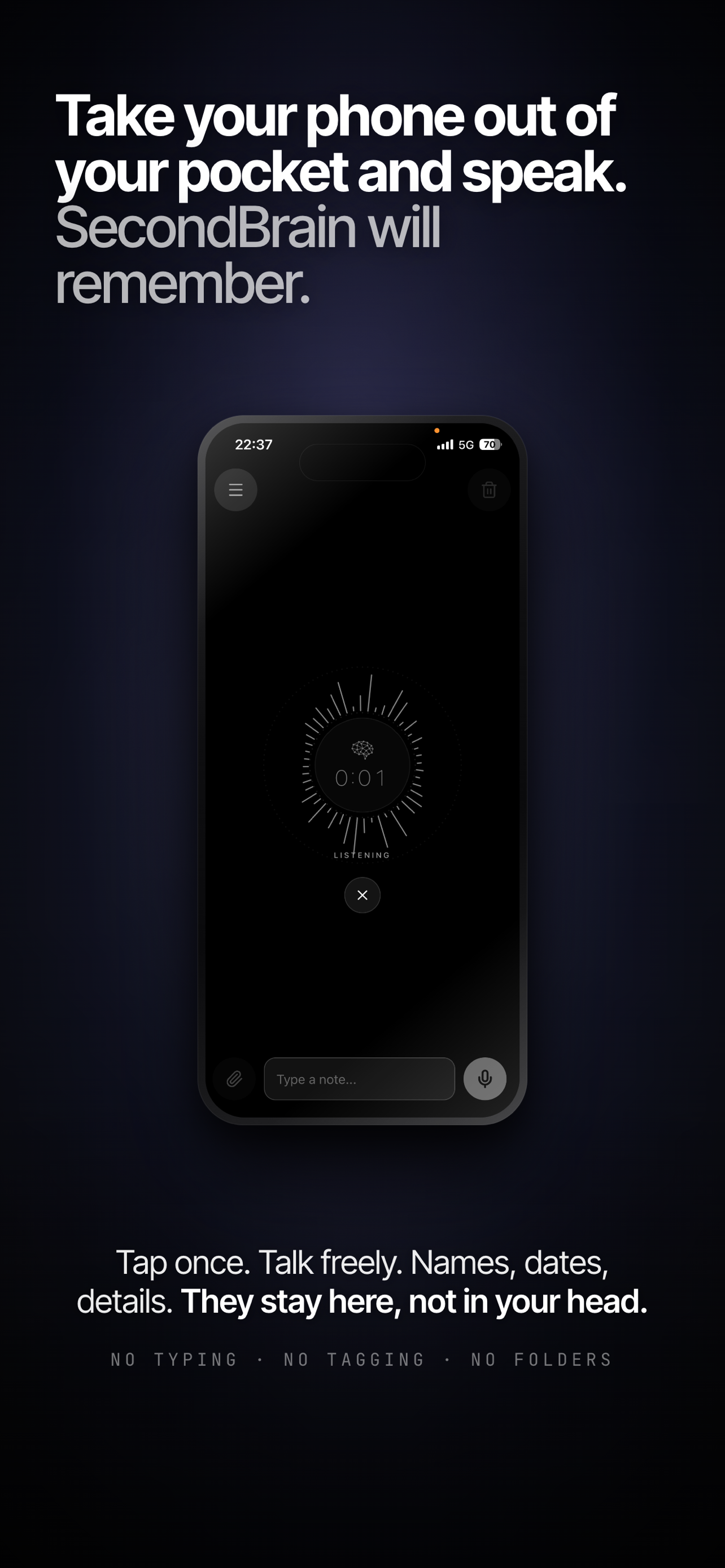 Take your phone out and speak. SecondBrain will remember.